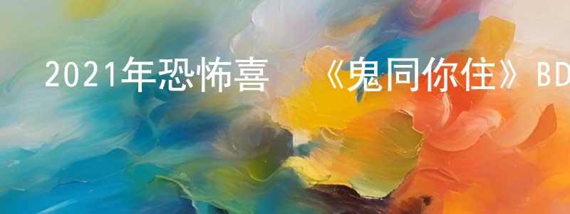 陳立靜的動漫綜藝大全,2021年恐怖喜劇《鬼同你住》BD粵語中字迅雷下載_深夜電影